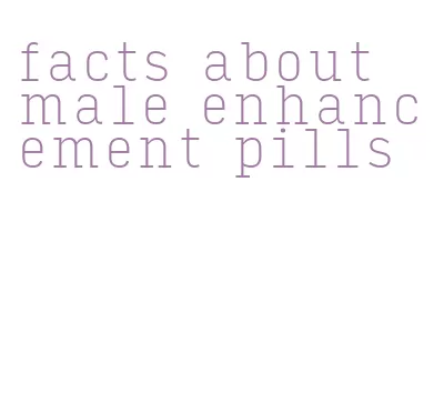 facts about male enhancement pills