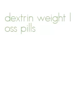 dextrin weight loss pills