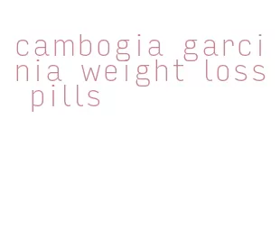 cambogia garcinia weight loss pills