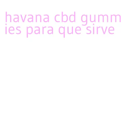 havana cbd gummies para que sirve