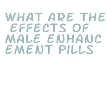 what are the effects of male enhancement pills