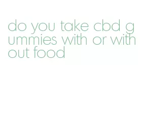 do you take cbd gummies with or without food