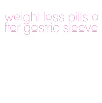 weight loss pills after gastric sleeve