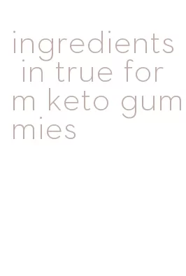ingredients in true form keto gummies
