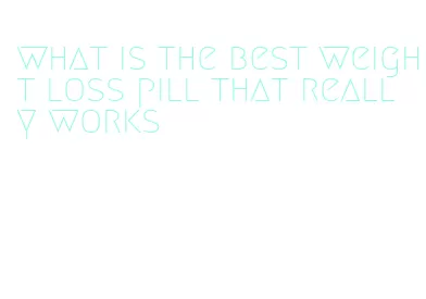 what is the best weight loss pill that really works