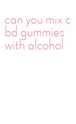can you mix cbd gummies with alcohol
