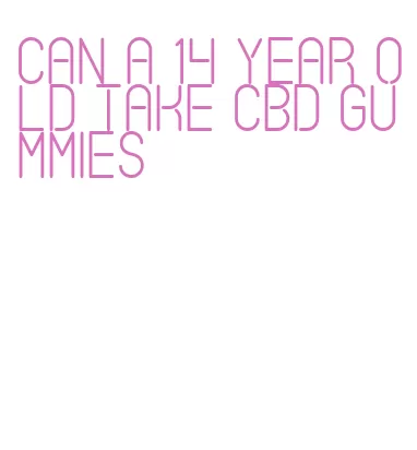can a 14 year old take cbd gummies