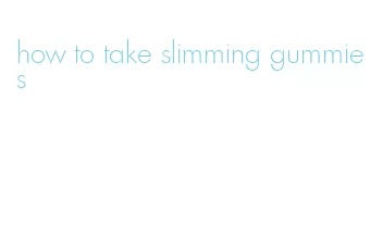 how to take slimming gummies