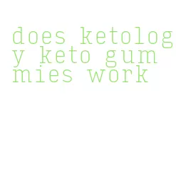 does ketology keto gummies work