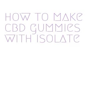 how to make cbd gummies with isolate