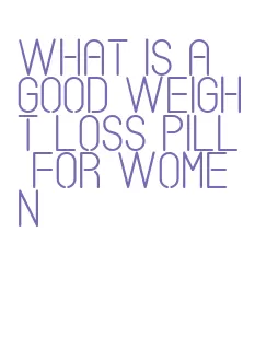 what is a good weight loss pill for women