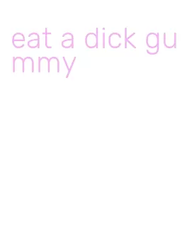 eat a dick gummy