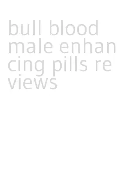 bull blood male enhancing pills reviews
