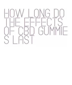 how long do the effects of cbd gummies last