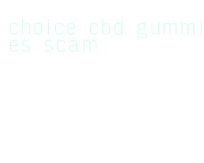 choice cbd gummies scam