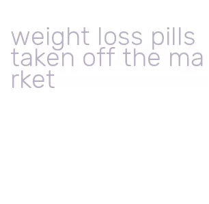 weight loss pills taken off the market