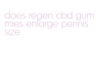 does regen cbd gummies enlarge pennis size