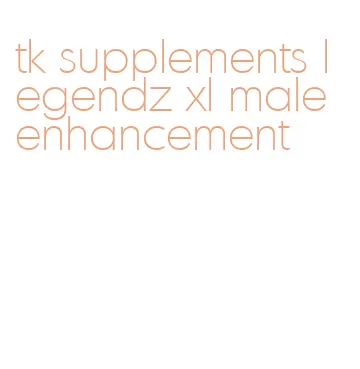 tk supplements legendz xl male enhancement