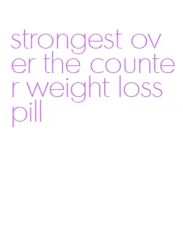 strongest over the counter weight loss pill