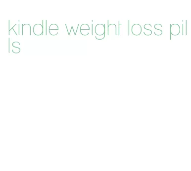 kindle weight loss pills