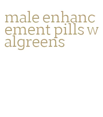 male enhancement pills walgreens