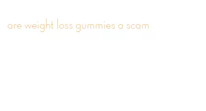 are weight loss gummies a scam