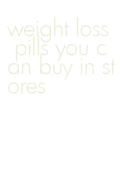 weight loss pills you can buy in stores
