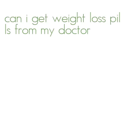 can i get weight loss pills from my doctor