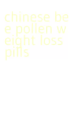 chinese bee pollen weight loss pills