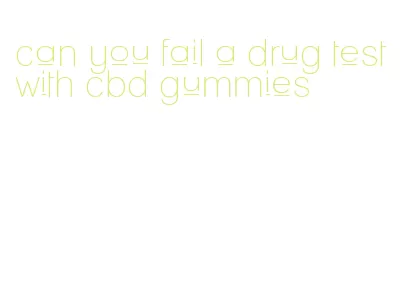 can you fail a drug test with cbd gummies