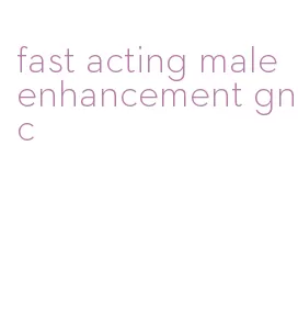 fast acting male enhancement gnc