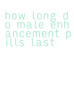 how long do male enhancement pills last