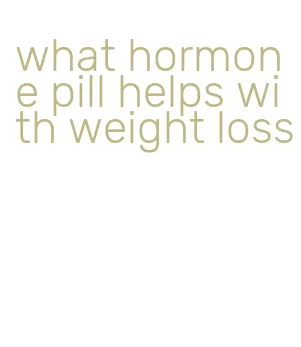 what hormone pill helps with weight loss