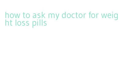 how to ask my doctor for weight loss pills