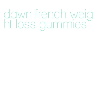 dawn french weight loss gummies