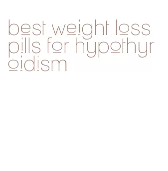 best weight loss pills for hypothyroidism