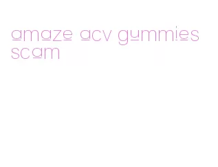 amaze acv gummies scam