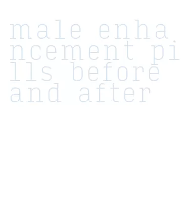 male enhancement pills before and after
