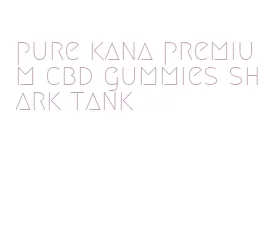 pure kana premium cbd gummies shark tank