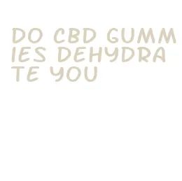 do cbd gummies dehydrate you