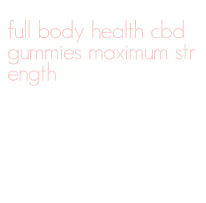 full body health cbd gummies maximum strength