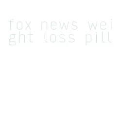 fox news weight loss pill