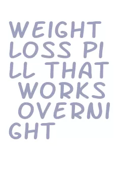 weight loss pill that works overnight
