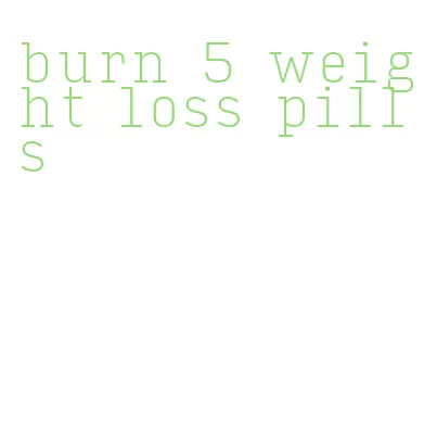 burn 5 weight loss pills