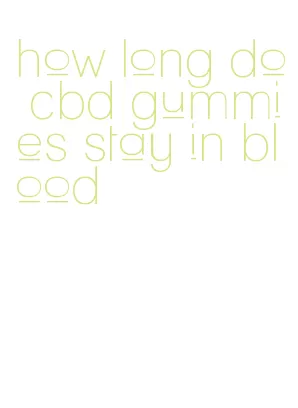 how long do cbd gummies stay in blood