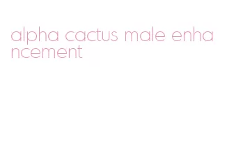 alpha cactus male enhancement