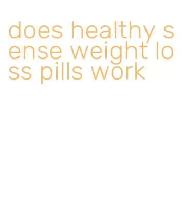 does healthy sense weight loss pills work