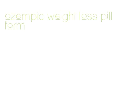 ozempic weight loss pill form