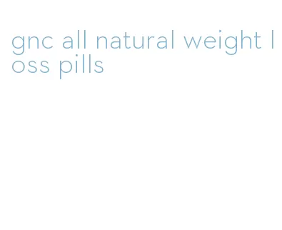 gnc all natural weight loss pills