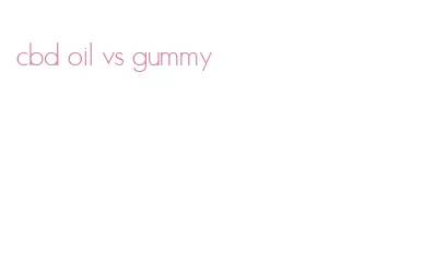 cbd oil vs gummy
